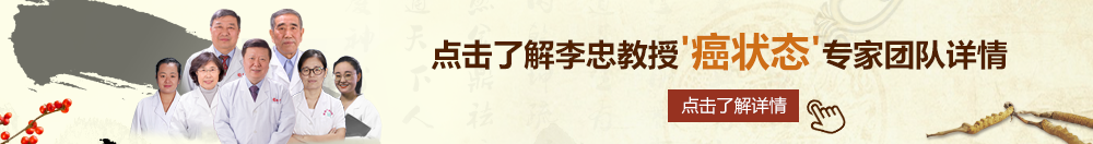 无码国外产流北京御方堂李忠教授“癌状态”专家团队详细信息